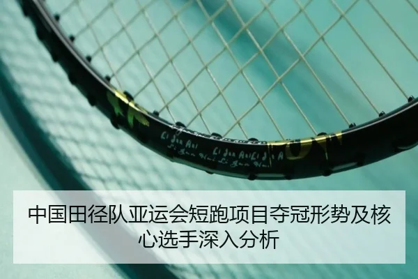 中国田径队亚运会短跑项目夺冠形势及核心选手深入分析